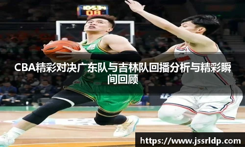 CBA精彩对决广东队与吉林队回播分析与精彩瞬间回顾